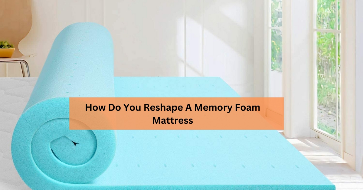 How Do You Reshape A Memory Foam Mattress