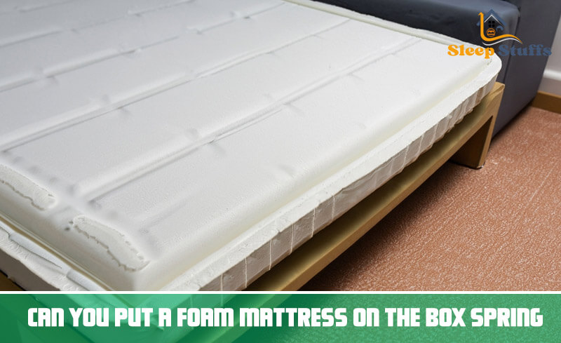 Can You Put A Foam Mattress on The Box Spring