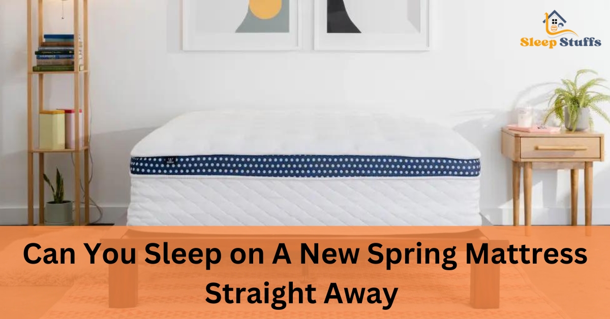 Can You Sleep on A New Spring Mattress Straight Away