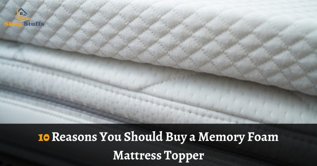 10 Reasons You Should Buy a Memory Foam Mattress Topper