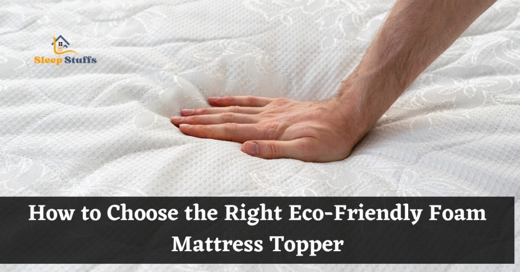 How to Choose the Right Eco-Friendly Foam Mattress Topper