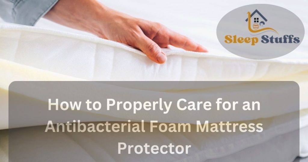 How to Properly Care for an Antibacterial Foam Mattress Protector