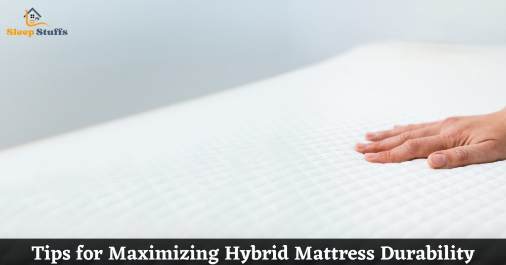 Tips for Maximizing Hybrid Mattress Durability