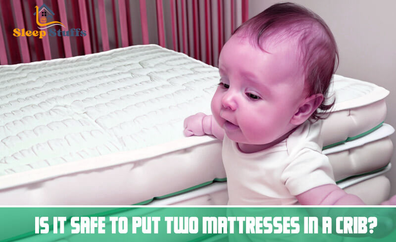 Is It Safe To Put Two Mattresses In A Crib