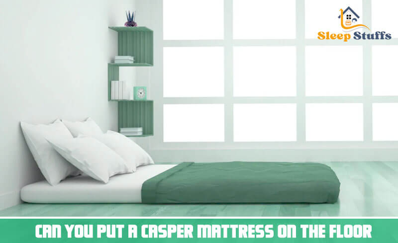 Can you put a casper mattress on the floor
